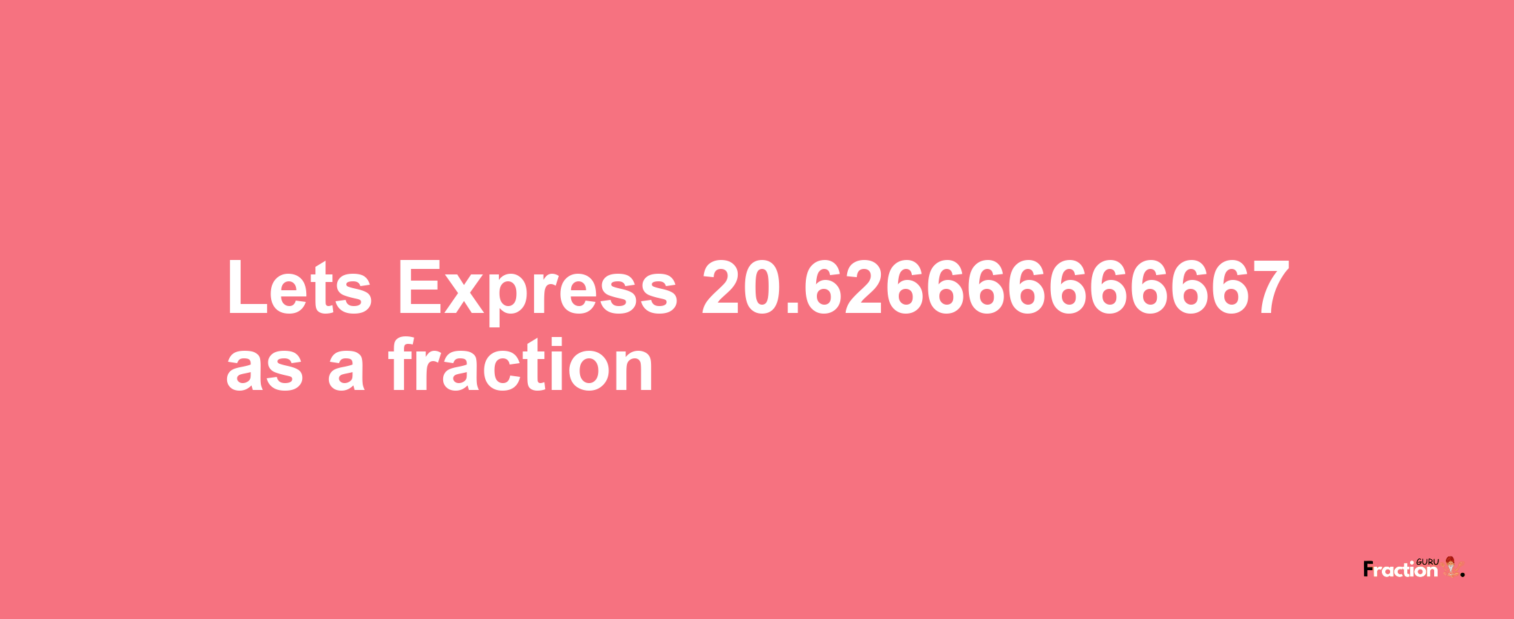 Lets Express 20.626666666667 as afraction